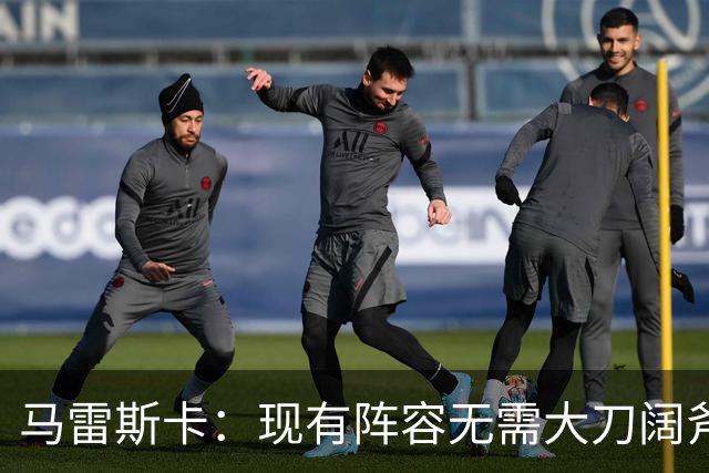 马雷斯卡：现有阵容无需大刀阔斧调整 我们肯定需在转会市场行动